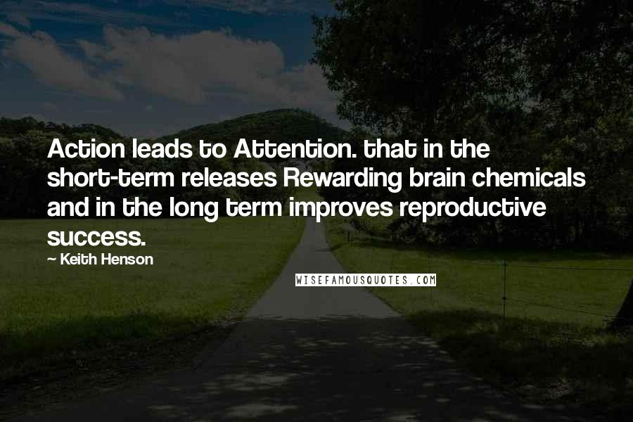 Keith Henson Quotes: Action leads to Attention. that in the short-term releases Rewarding brain chemicals and in the long term improves reproductive success.