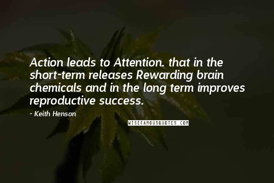 Keith Henson Quotes: Action leads to Attention. that in the short-term releases Rewarding brain chemicals and in the long term improves reproductive success.