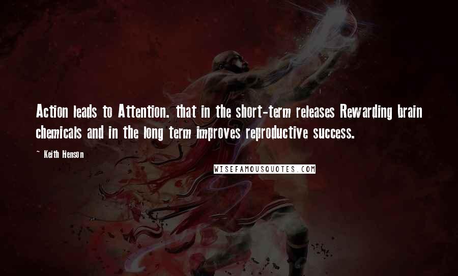 Keith Henson Quotes: Action leads to Attention. that in the short-term releases Rewarding brain chemicals and in the long term improves reproductive success.