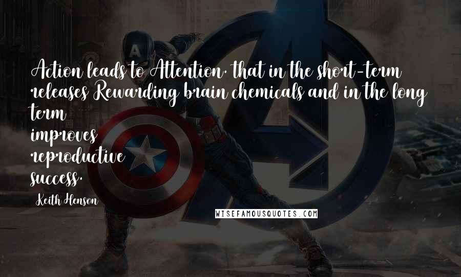 Keith Henson Quotes: Action leads to Attention. that in the short-term releases Rewarding brain chemicals and in the long term improves reproductive success.