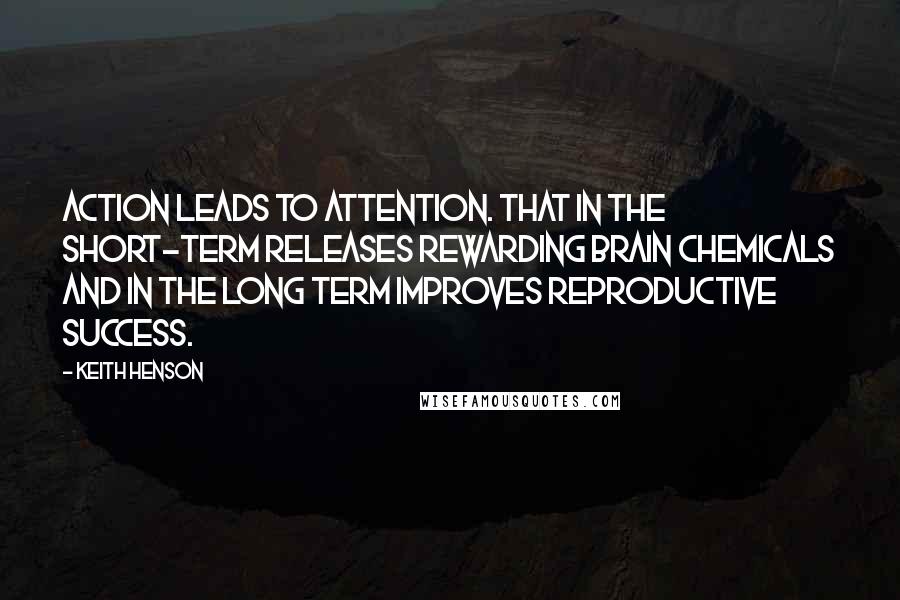 Keith Henson Quotes: Action leads to Attention. that in the short-term releases Rewarding brain chemicals and in the long term improves reproductive success.