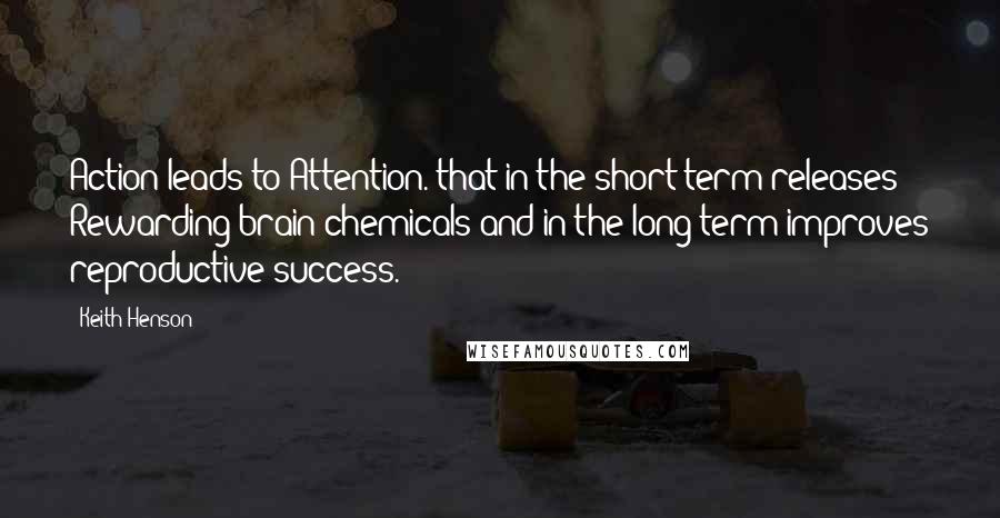 Keith Henson Quotes: Action leads to Attention. that in the short-term releases Rewarding brain chemicals and in the long term improves reproductive success.