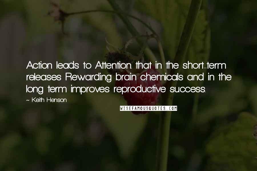 Keith Henson Quotes: Action leads to Attention. that in the short-term releases Rewarding brain chemicals and in the long term improves reproductive success.