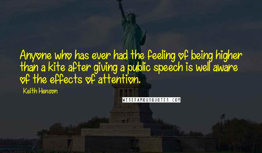 Keith Henson Quotes: Anyone who has ever had the feeling of being higher than a kite after giving a public speech is well aware of the effects of attention.