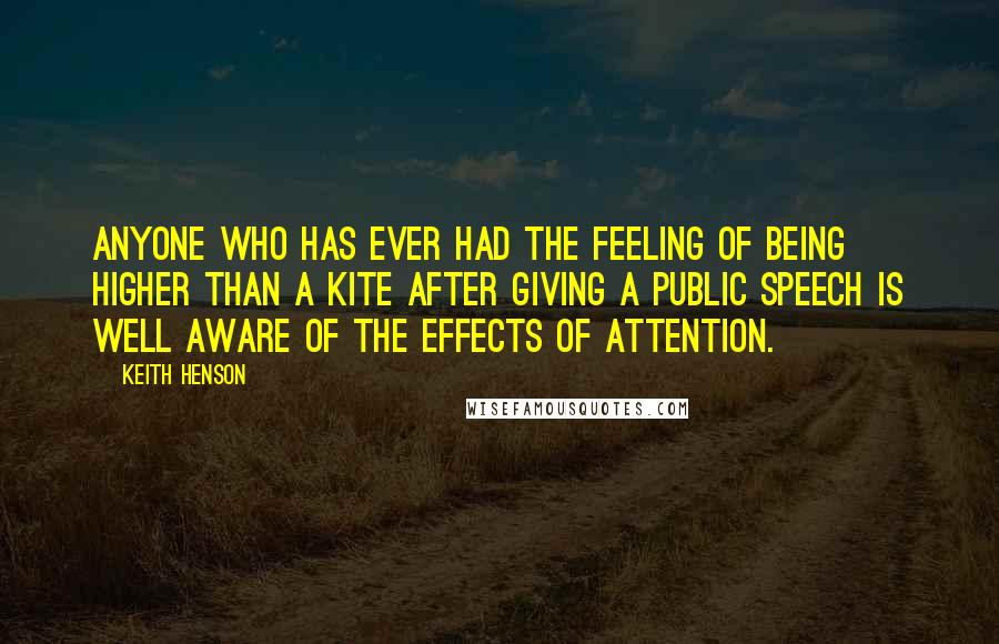 Keith Henson Quotes: Anyone who has ever had the feeling of being higher than a kite after giving a public speech is well aware of the effects of attention.