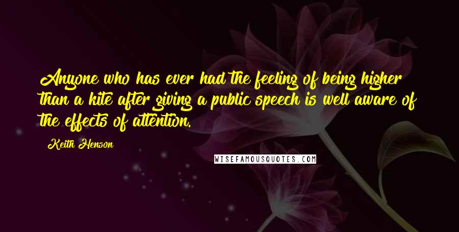 Keith Henson Quotes: Anyone who has ever had the feeling of being higher than a kite after giving a public speech is well aware of the effects of attention.