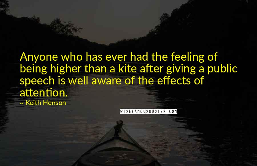 Keith Henson Quotes: Anyone who has ever had the feeling of being higher than a kite after giving a public speech is well aware of the effects of attention.