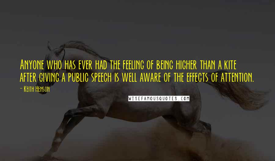 Keith Henson Quotes: Anyone who has ever had the feeling of being higher than a kite after giving a public speech is well aware of the effects of attention.