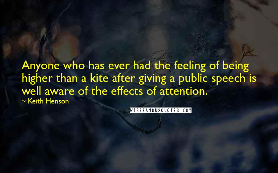 Keith Henson Quotes: Anyone who has ever had the feeling of being higher than a kite after giving a public speech is well aware of the effects of attention.