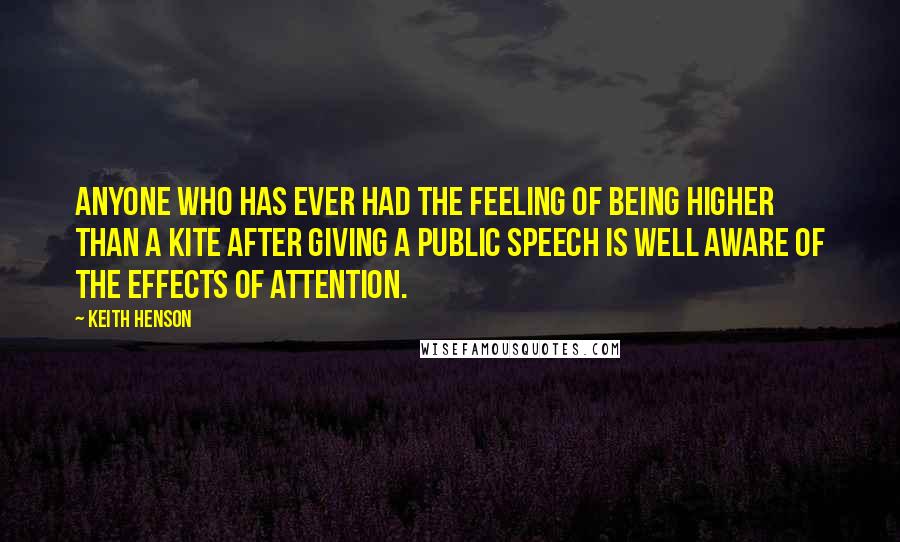 Keith Henson Quotes: Anyone who has ever had the feeling of being higher than a kite after giving a public speech is well aware of the effects of attention.