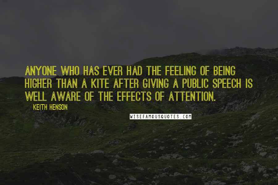 Keith Henson Quotes: Anyone who has ever had the feeling of being higher than a kite after giving a public speech is well aware of the effects of attention.