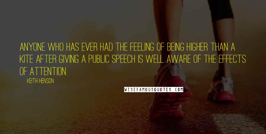 Keith Henson Quotes: Anyone who has ever had the feeling of being higher than a kite after giving a public speech is well aware of the effects of attention.