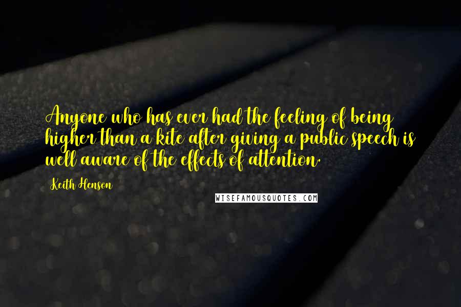 Keith Henson Quotes: Anyone who has ever had the feeling of being higher than a kite after giving a public speech is well aware of the effects of attention.