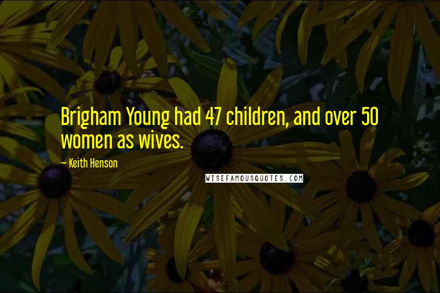 Keith Henson Quotes: Brigham Young had 47 children, and over 50 women as wives.