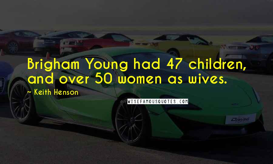 Keith Henson Quotes: Brigham Young had 47 children, and over 50 women as wives.