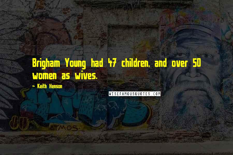 Keith Henson Quotes: Brigham Young had 47 children, and over 50 women as wives.