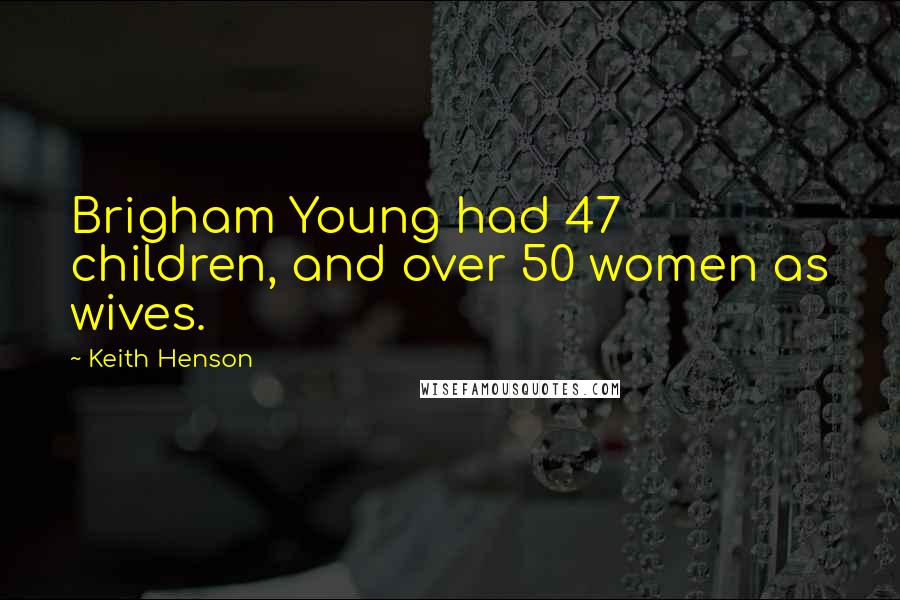 Keith Henson Quotes: Brigham Young had 47 children, and over 50 women as wives.