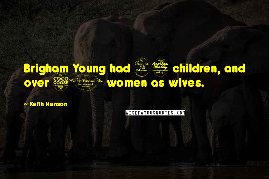 Keith Henson Quotes: Brigham Young had 47 children, and over 50 women as wives.