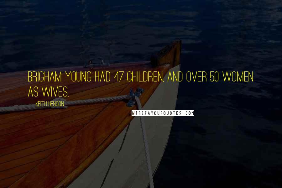 Keith Henson Quotes: Brigham Young had 47 children, and over 50 women as wives.