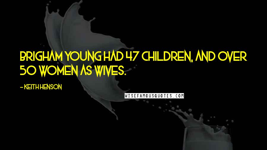Keith Henson Quotes: Brigham Young had 47 children, and over 50 women as wives.