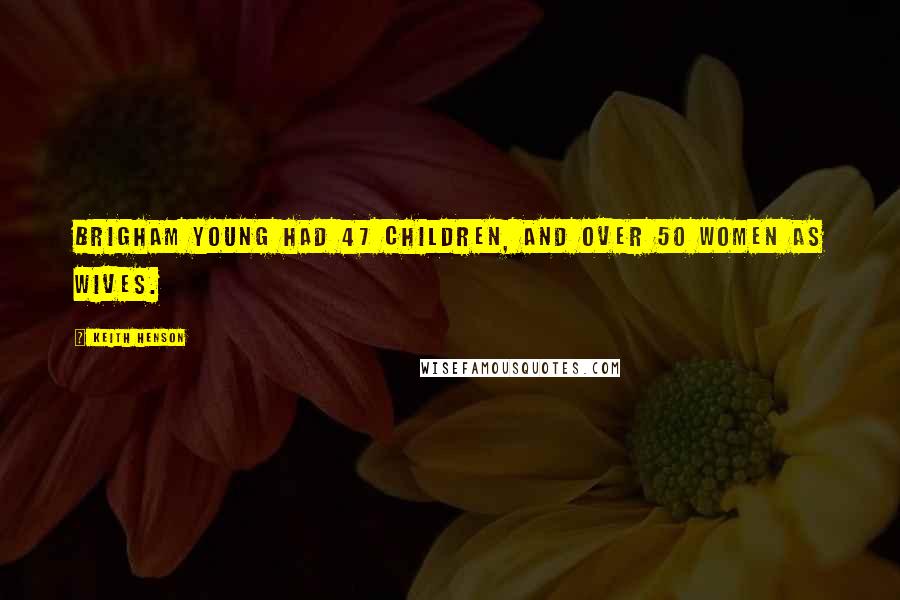 Keith Henson Quotes: Brigham Young had 47 children, and over 50 women as wives.