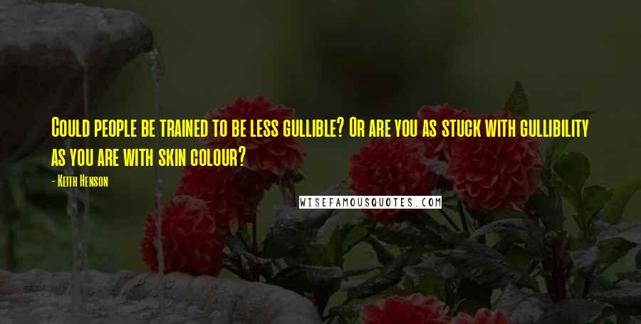 Keith Henson Quotes: Could people be trained to be less gullible? Or are you as stuck with gullibility as you are with skin colour?