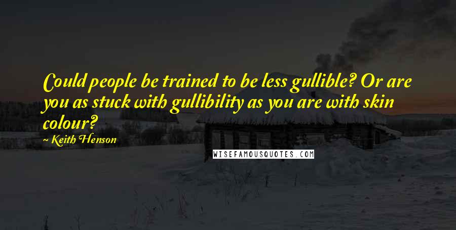 Keith Henson Quotes: Could people be trained to be less gullible? Or are you as stuck with gullibility as you are with skin colour?