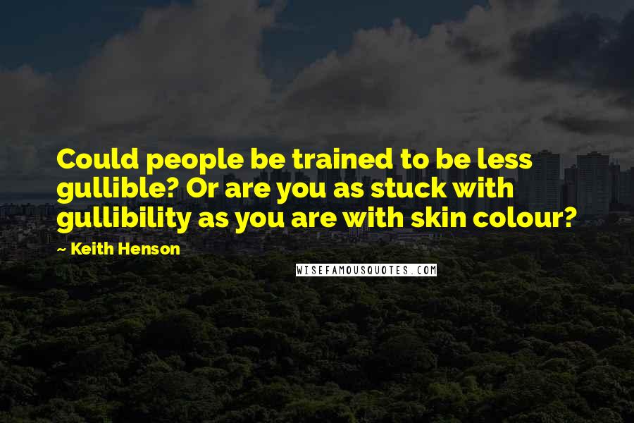 Keith Henson Quotes: Could people be trained to be less gullible? Or are you as stuck with gullibility as you are with skin colour?