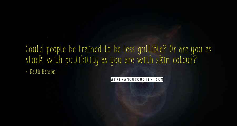 Keith Henson Quotes: Could people be trained to be less gullible? Or are you as stuck with gullibility as you are with skin colour?