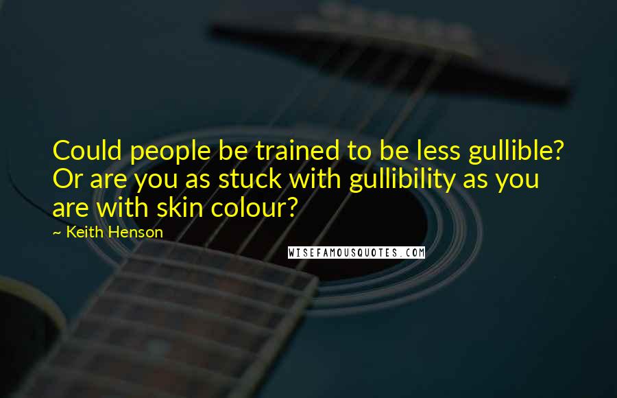 Keith Henson Quotes: Could people be trained to be less gullible? Or are you as stuck with gullibility as you are with skin colour?