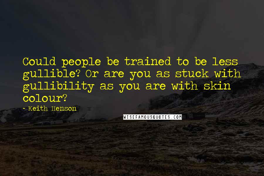 Keith Henson Quotes: Could people be trained to be less gullible? Or are you as stuck with gullibility as you are with skin colour?