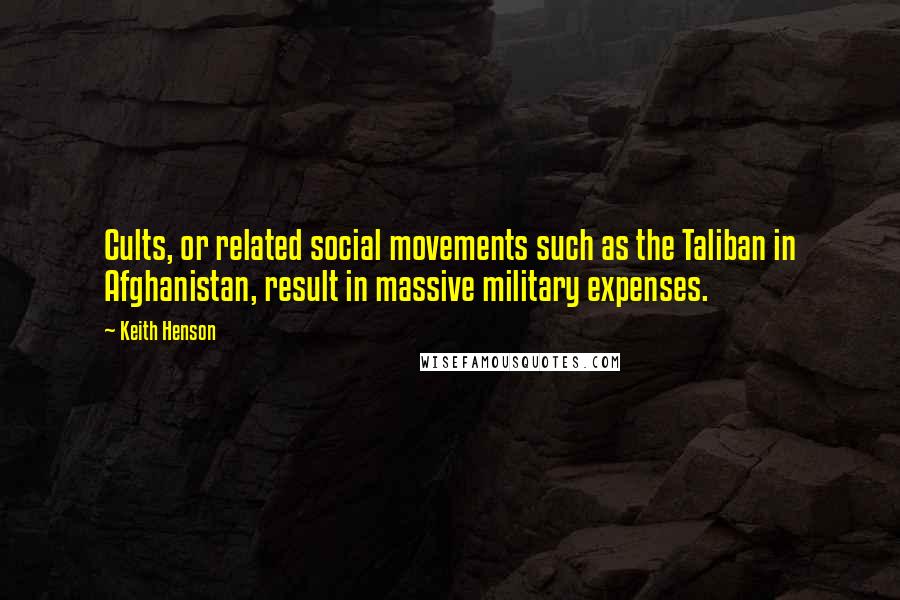 Keith Henson Quotes: Cults, or related social movements such as the Taliban in Afghanistan, result in massive military expenses.