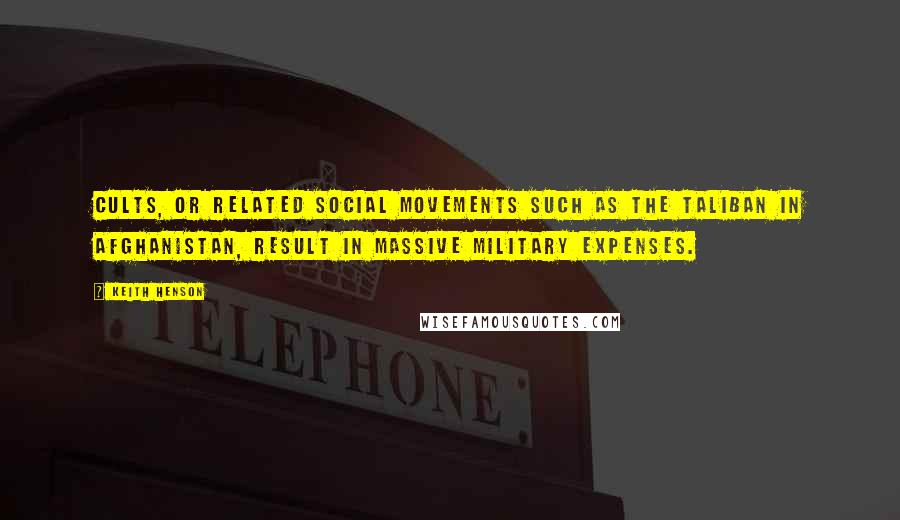 Keith Henson Quotes: Cults, or related social movements such as the Taliban in Afghanistan, result in massive military expenses.
