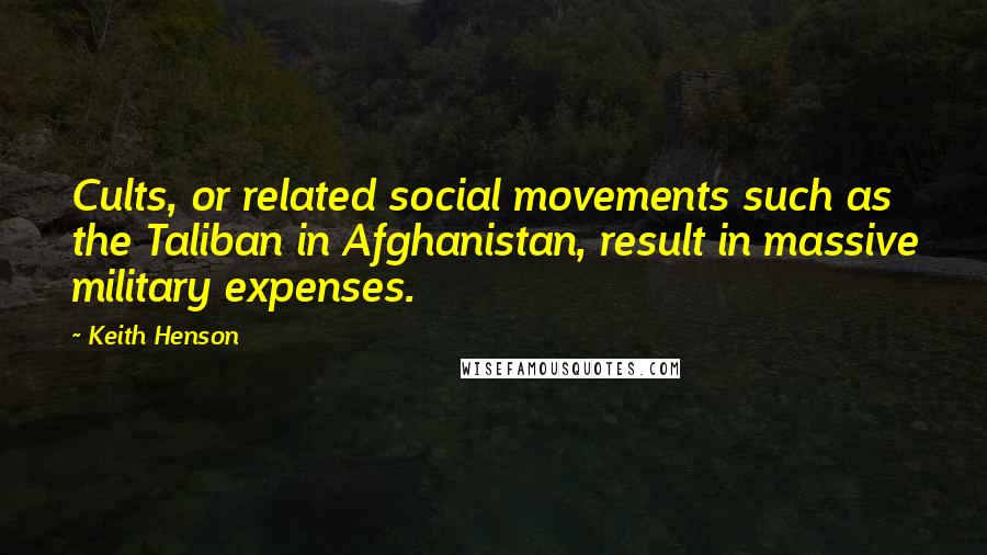 Keith Henson Quotes: Cults, or related social movements such as the Taliban in Afghanistan, result in massive military expenses.
