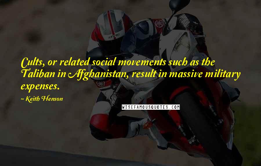 Keith Henson Quotes: Cults, or related social movements such as the Taliban in Afghanistan, result in massive military expenses.