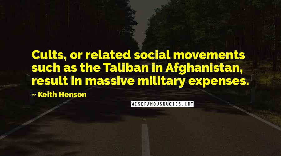 Keith Henson Quotes: Cults, or related social movements such as the Taliban in Afghanistan, result in massive military expenses.