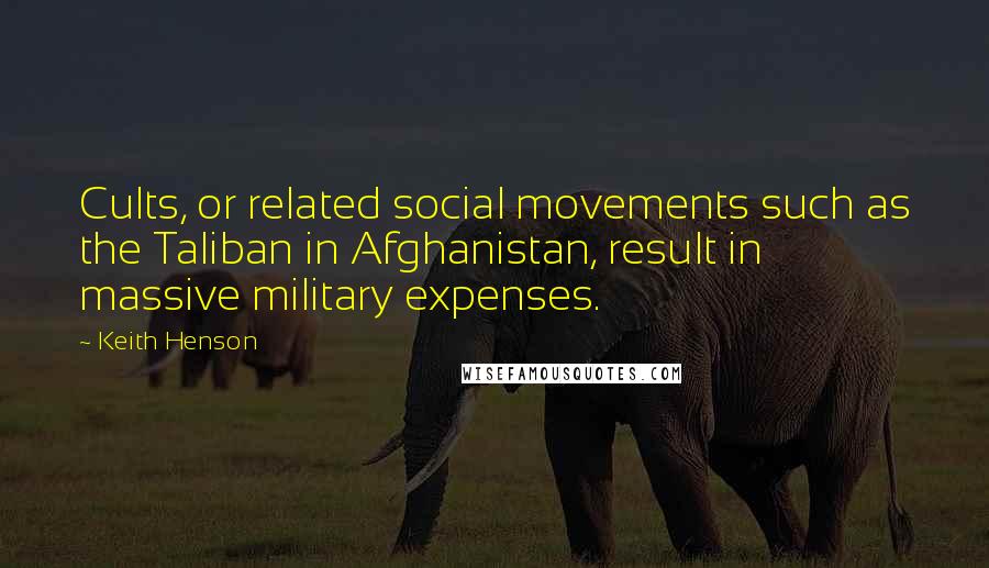 Keith Henson Quotes: Cults, or related social movements such as the Taliban in Afghanistan, result in massive military expenses.