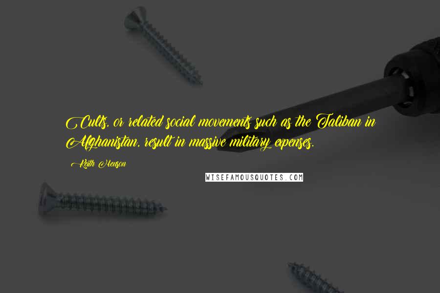 Keith Henson Quotes: Cults, or related social movements such as the Taliban in Afghanistan, result in massive military expenses.