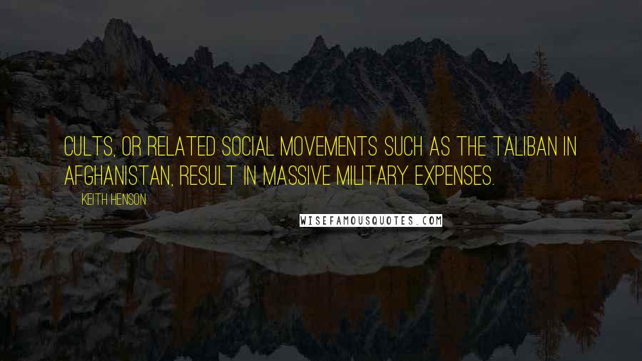 Keith Henson Quotes: Cults, or related social movements such as the Taliban in Afghanistan, result in massive military expenses.