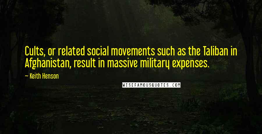 Keith Henson Quotes: Cults, or related social movements such as the Taliban in Afghanistan, result in massive military expenses.