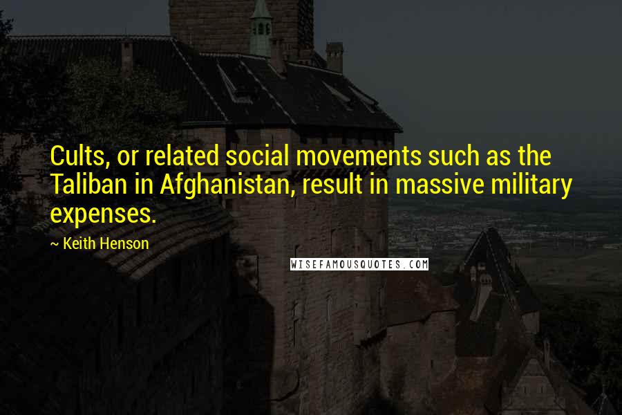 Keith Henson Quotes: Cults, or related social movements such as the Taliban in Afghanistan, result in massive military expenses.