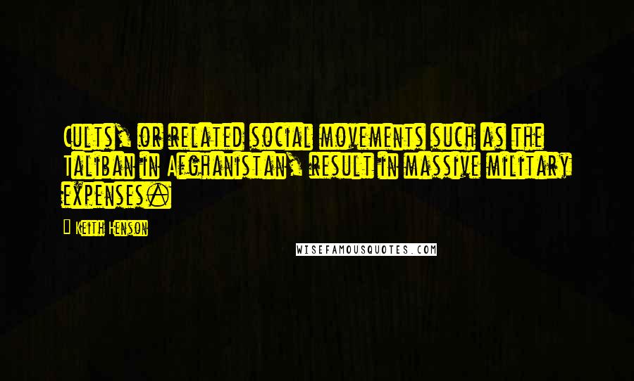 Keith Henson Quotes: Cults, or related social movements such as the Taliban in Afghanistan, result in massive military expenses.