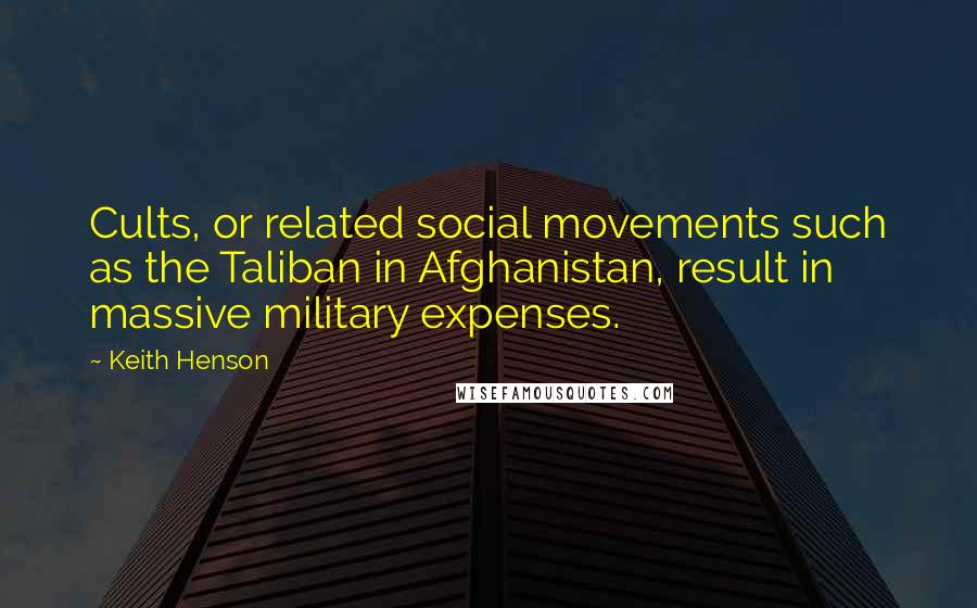 Keith Henson Quotes: Cults, or related social movements such as the Taliban in Afghanistan, result in massive military expenses.