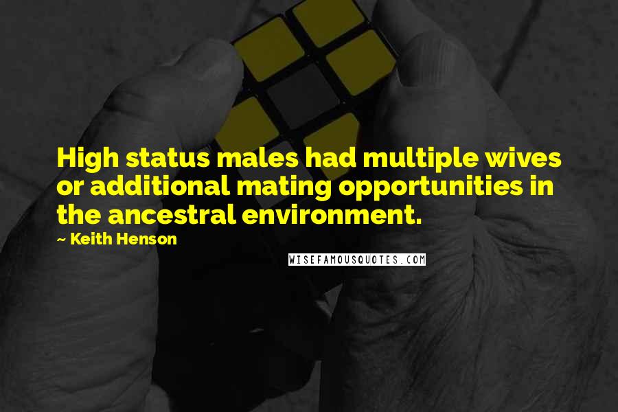 Keith Henson Quotes: High status males had multiple wives or additional mating opportunities in the ancestral environment.