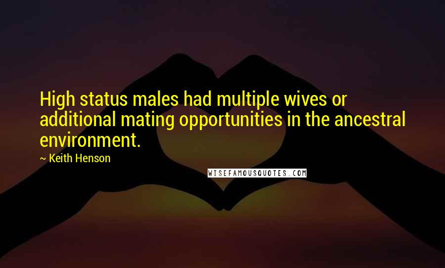 Keith Henson Quotes: High status males had multiple wives or additional mating opportunities in the ancestral environment.