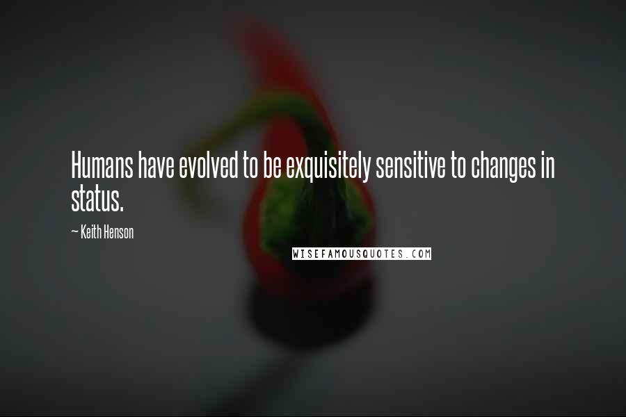 Keith Henson Quotes: Humans have evolved to be exquisitely sensitive to changes in status.