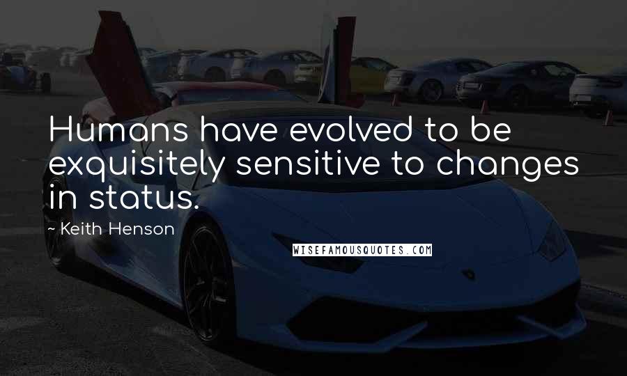 Keith Henson Quotes: Humans have evolved to be exquisitely sensitive to changes in status.