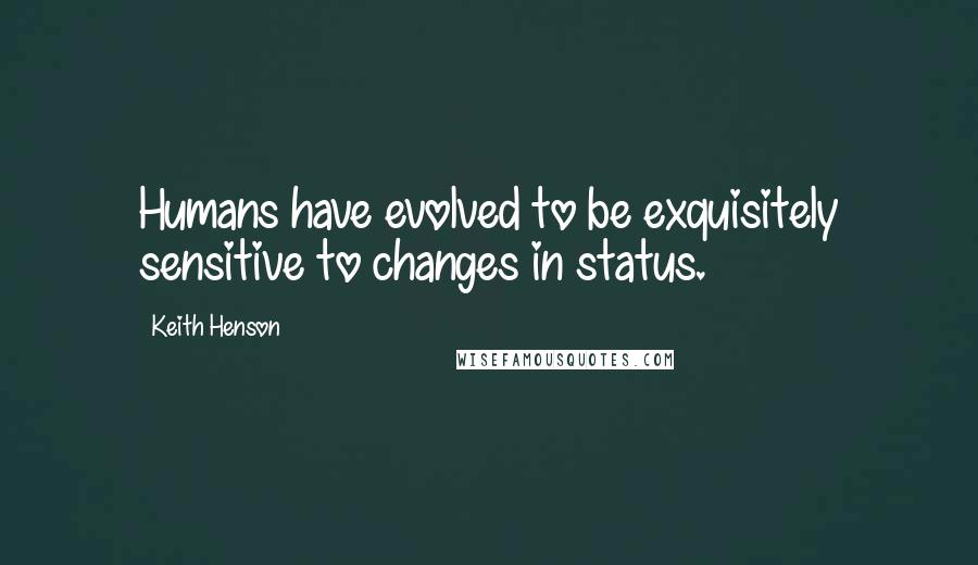 Keith Henson Quotes: Humans have evolved to be exquisitely sensitive to changes in status.
