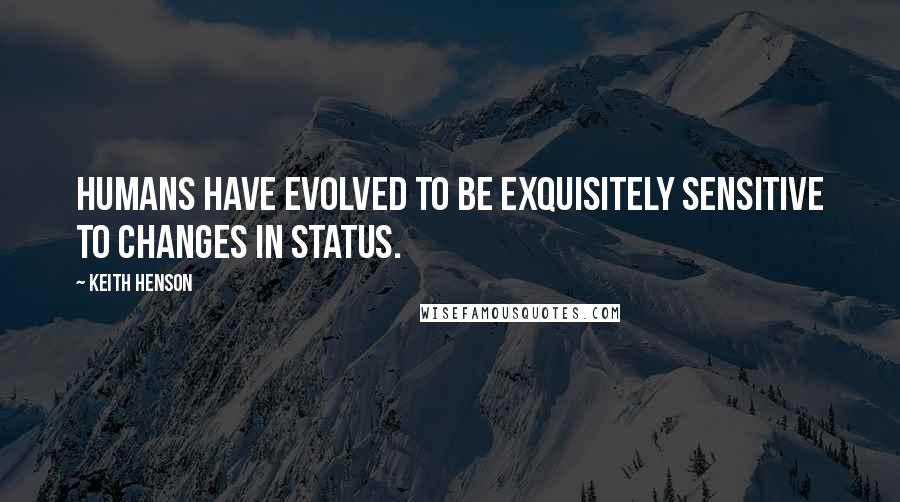 Keith Henson Quotes: Humans have evolved to be exquisitely sensitive to changes in status.