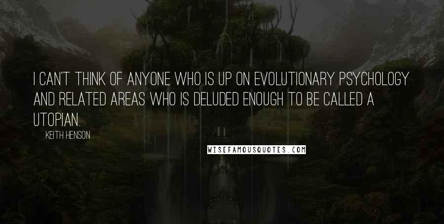 Keith Henson Quotes: I can't think of anyone who is up on evolutionary psychology and related areas who is deluded enough to be called a utopian.